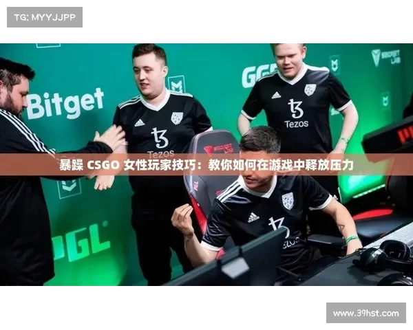 暴躁女性玩家在CSGO中提升技巧的五大关键策略与心态调整方法